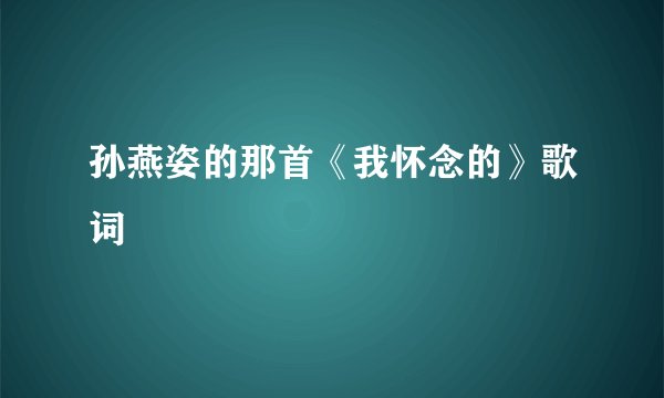孙燕姿的那首《我怀念的》歌词