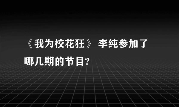 《我为校花狂》 李纯参加了哪几期的节目?