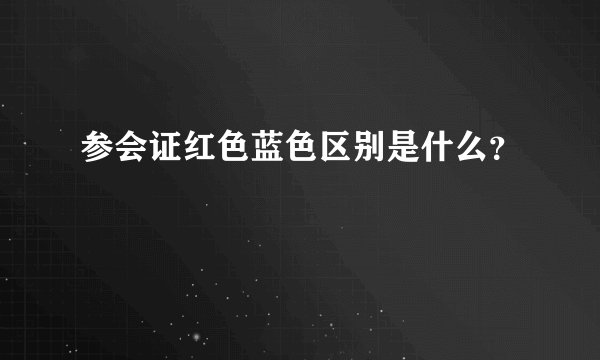 参会证红色蓝色区别是什么？