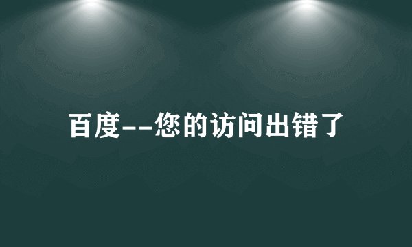 百度--您的访问出错了