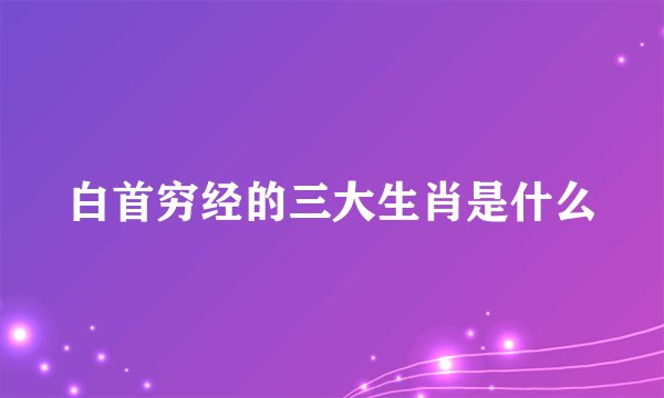 白首穷经的三大生肖是什么