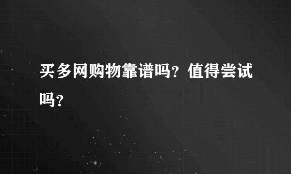 买多网购物靠谱吗？值得尝试吗？