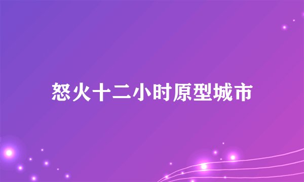 怒火十二小时原型城市