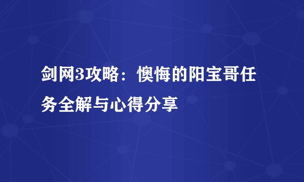 剑网3攻略：懊悔的阳宝哥任务全解与心得分享