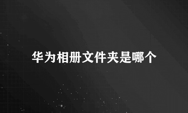 华为相册文件夹是哪个