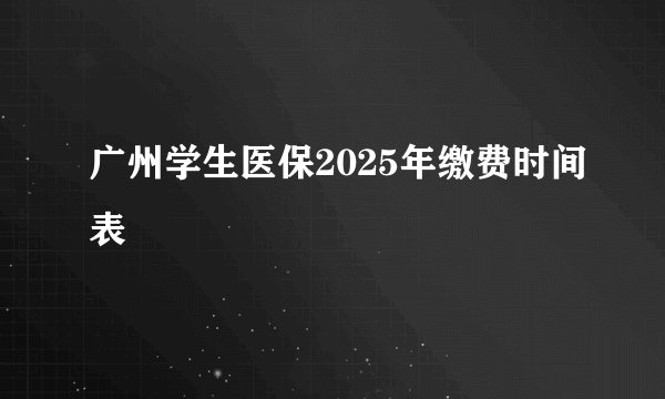 广州学生医保2025年缴费时间表