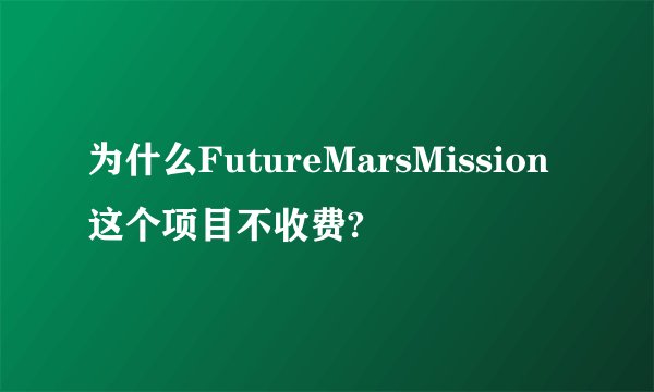 为什么FutureMarsMission这个项目不收费?