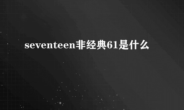 seventeen非经典61是什么