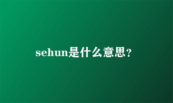 sehun是什么意思？