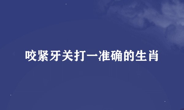 咬紧牙关打一准确的生肖