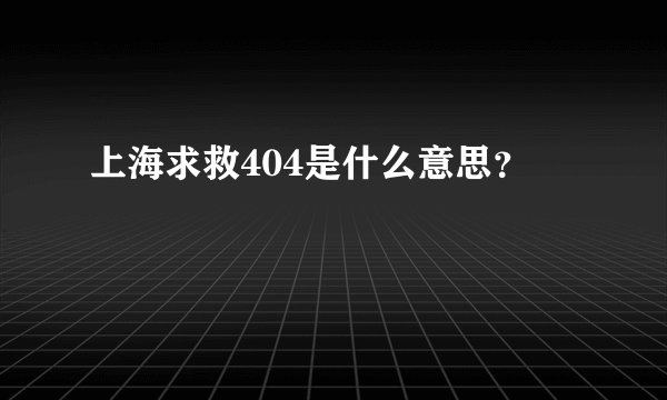 上海求救404是什么意思？