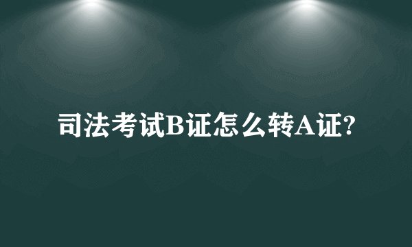 司法考试B证怎么转A证?
