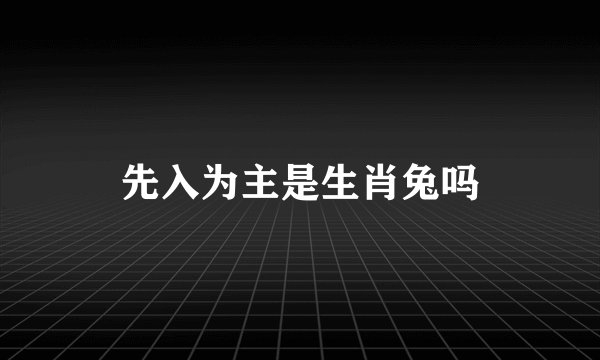 先入为主是生肖兔吗