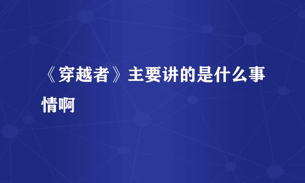《穿越者》主要讲的是什么事情啊