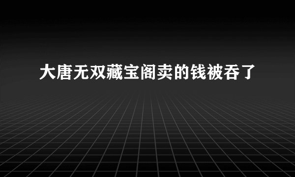 大唐无双藏宝阁卖的钱被吞了