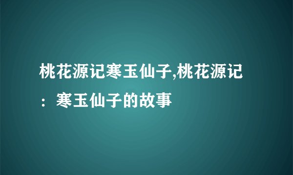桃花源记寒玉仙子,桃花源记：寒玉仙子的故事