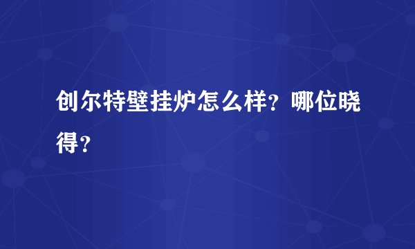 创尔特壁挂炉怎么样？哪位晓得？