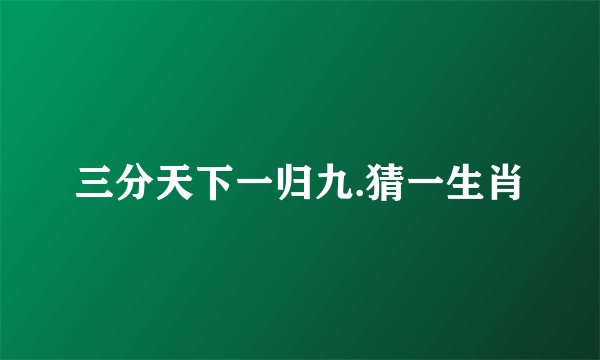 三分天下一归九.猜一生肖