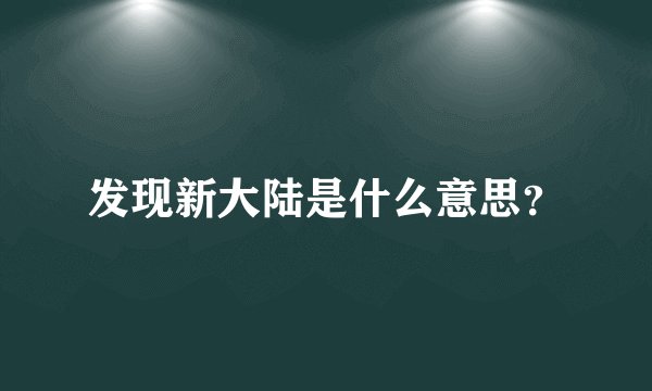 发现新大陆是什么意思？