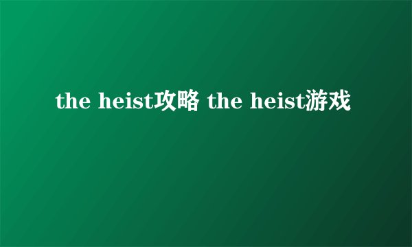 the heist攻略 the heist游戏