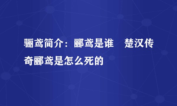 骊鸢简介：郦鸢是谁 楚汉传奇郦鸢是怎么死的