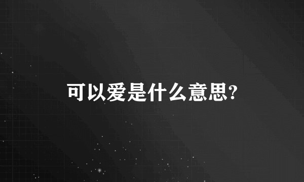 可以爱是什么意思?