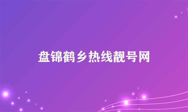 盘锦鹤乡热线靓号网