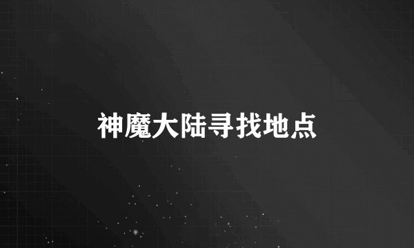 神魔大陆寻找地点