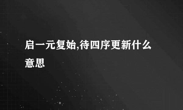 启一元复始,待四序更新什么意思