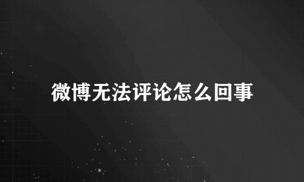 微博无法评论怎么回事