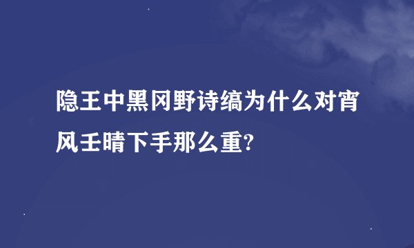 隐王中黑冈野诗缟为什么对宵风壬晴下手那么重?