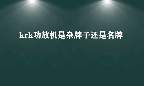 krk功放机是杂牌子还是名牌