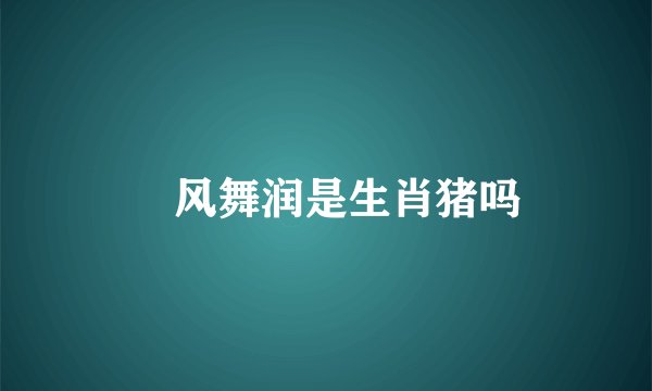 抃风舞润是生肖猪吗