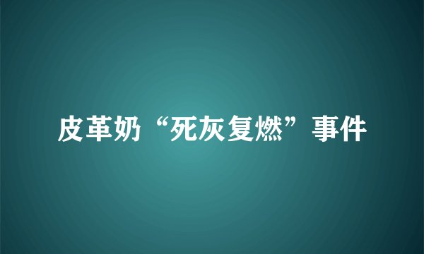 皮革奶“死灰复燃”事件