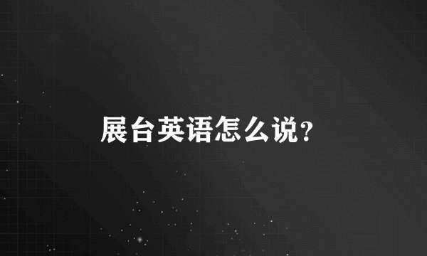 展台英语怎么说？