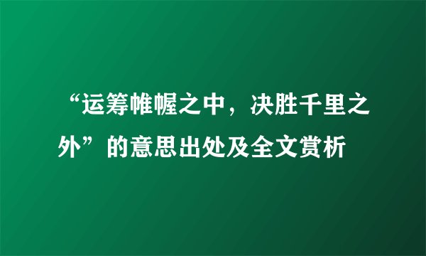 “运筹帷幄之中，决胜千里之外”的意思出处及全文赏析