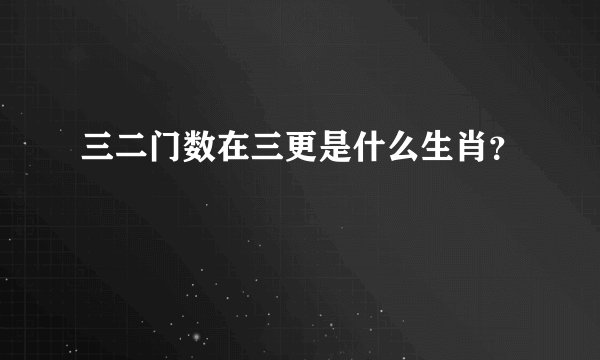 三二门数在三更是什么生肖？