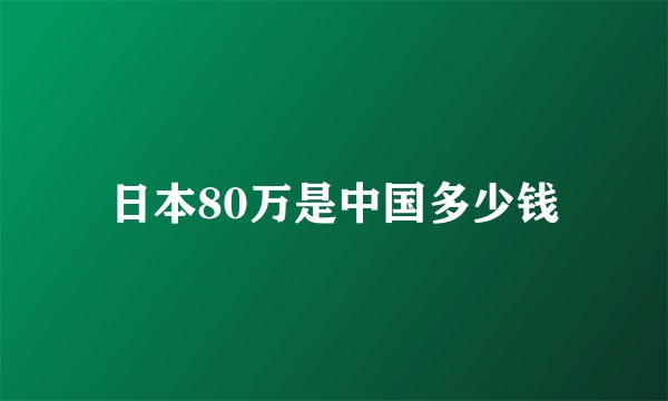 日本80万是中国多少钱