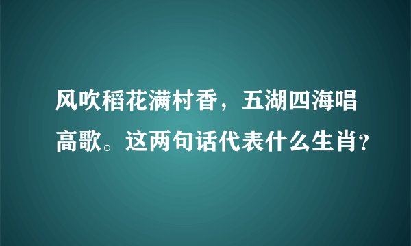 风吹稻花满村香，五湖四海唱高歌。这两句话代表什么生肖？