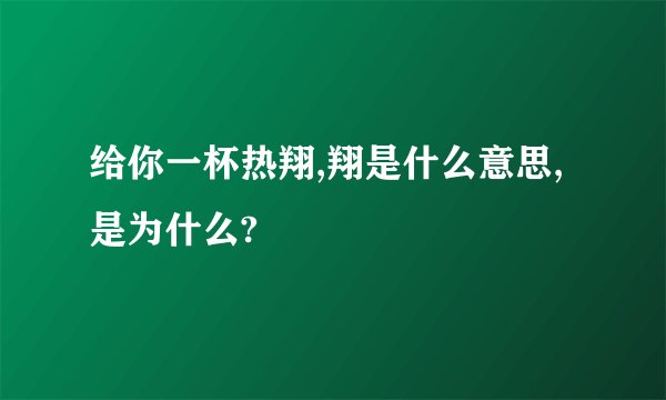 给你一杯热翔,翔是什么意思,是为什么?