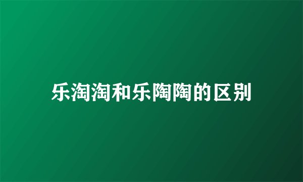乐淘淘和乐陶陶的区别