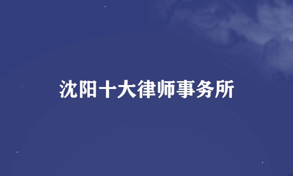 沈阳十大律师事务所