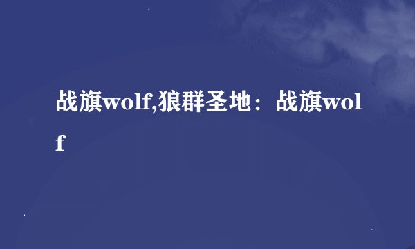 战旗wolf,狼群圣地：战旗wolf