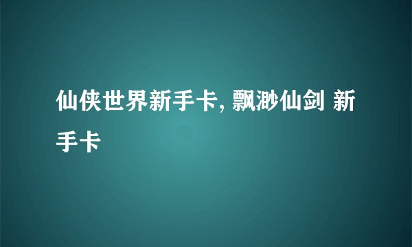 仙侠世界新手卡, 飘渺仙剑 新手卡