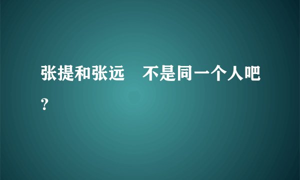 张提和张远喆不是同一个人吧？