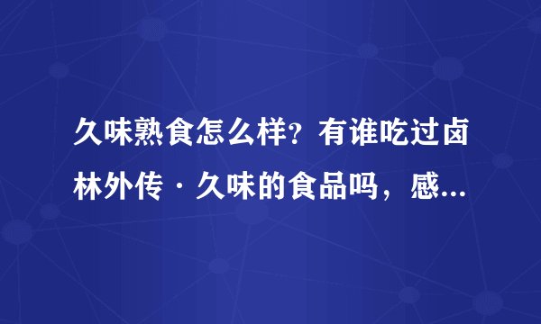 久味熟食怎么样？有谁吃过卤林外传·久味的食品吗，感觉怎么样呢？