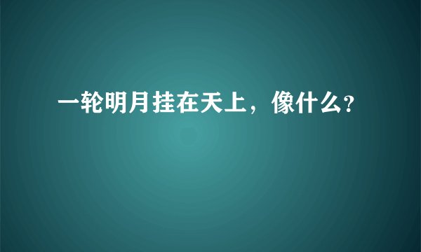 一轮明月挂在天上，像什么？