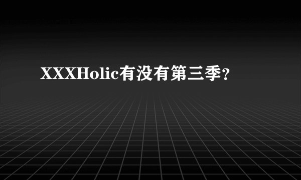 XXXHolic有没有第三季？