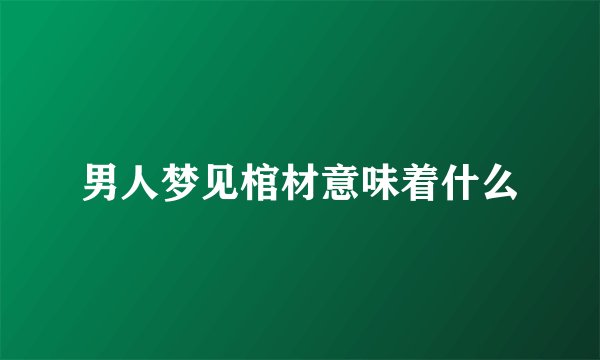 男人梦见棺材意味着什么