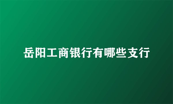 岳阳工商银行有哪些支行
